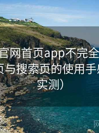 age动漫官网首页app不完全体验说明：分类页与搜索页的使用手感对比（实测）