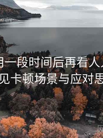 连续使用一段时间后再看人人影视tv版：常见卡顿场景与应对思路汇总