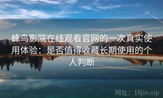 蜂鸟影院在线观看官网的一次真实使用体验：是否值得收藏长期使用的个人判断