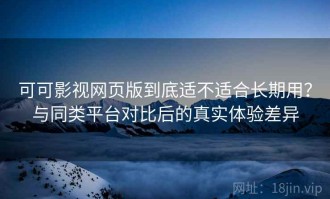 可可影视网页版到底适不适合长期用？与同类平台对比后的真实体验差异