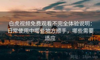 白虎视频免费观看不完全体验说明：日常使用中哪些地方顺手，哪些需要适应