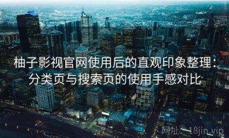 柚子影视官网使用后的直观印象整理：分类页与搜索页的使用手感对比