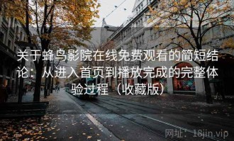 关于蜂鸟影院在线免费观看的简短结论：从进入首页到播放完成的完整体验过程（收藏版）