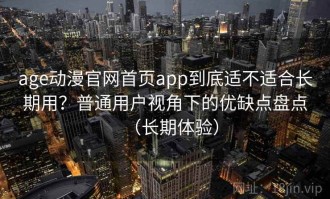age动漫官网首页app到底适不适合长期用？普通用户视角下的优缺点盘点（长期体验）