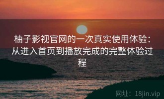 柚子影视官网的一次真实使用体验：从进入首页到播放完成的完整体验过程