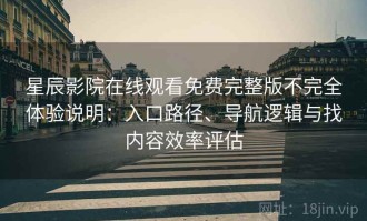 星辰影院在线观看免费完整版不完全体验说明：入口路径、导航逻辑与找内容效率评估