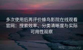 多次使用后再评价蜂鸟影院在线观看官网：搜索效率、分类清晰度与实际可用性观察