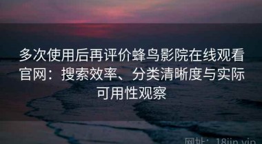 多次使用后再评价蜂鸟影院在线观看官网：搜索效率、分类清晰度与实际可用性观察