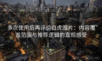 多次使用后再评价白虎图片：内容覆盖范围与推荐逻辑的直观感受