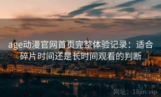 age动漫官网首页完整体验记录：适合碎片时间还是长时间观看的判断