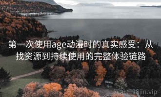 第一次使用age动漫时的真实感受：从找资源到持续使用的完整体验链路