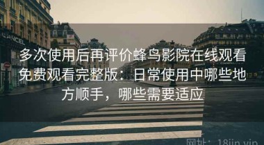 多次使用后再评价蜂鸟影院在线观看免费观看完整版：日常使用中哪些地方顺手，哪些需要适应