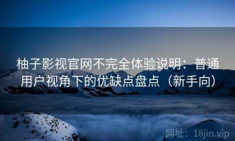 柚子影视官网不完全体验说明：普通用户视角下的优缺点盘点（新手向）
