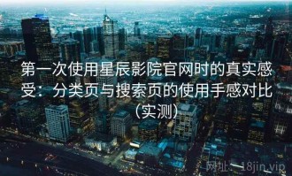 第一次使用星辰影院官网时的真实感受：分类页与搜索页的使用手感对比（实测）