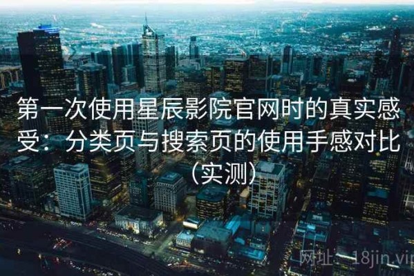 第一次使用星辰影院官网时的真实感受：分类页与搜索页的使用手感对比（实测）