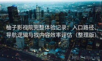 柚子影视院完整体验记录：入口路径、导航逻辑与找内容效率评估（整理版）
