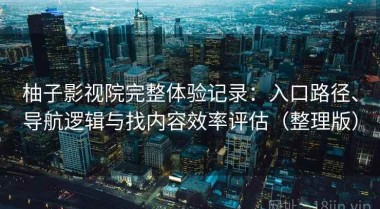 柚子影视院完整体验记录：入口路径、导航逻辑与找内容效率评估（整理版）