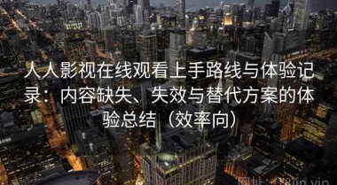 人人影视在线观看上手路线与体验记录：内容缺失、失效与替代方案的体验总结（效率向）