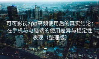 可可影视app高频使用后的真实结论：在手机与电脑端的使用差异与稳定性表现（整理版）