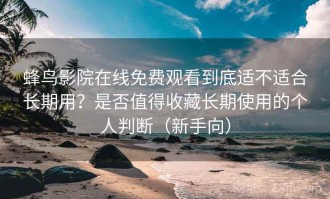 蜂鸟影院在线免费观看到底适不适合长期用？是否值得收藏长期使用的个人判断（新手向）