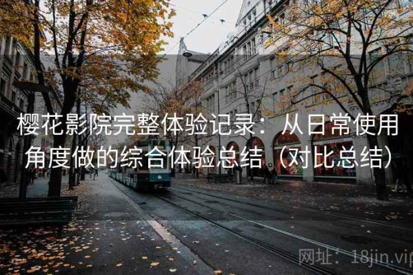 樱花影院完整体验记录：从日常使用角度做的综合体验总结（对比总结）