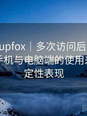 茶杯狐 cupfox｜多次访问后的使用体会：在手机与电脑端的使用差异与稳定性表现