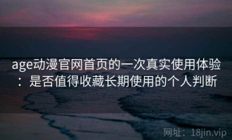 age动漫官网首页的一次真实使用体验：是否值得收藏长期使用的个人判断