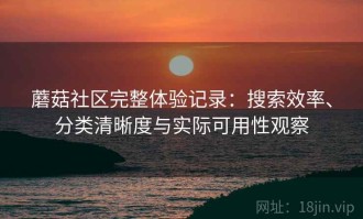 蘑菇社区完整体验记录：搜索效率、分类清晰度与实际可用性观察