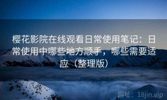 樱花影院在线观看日常使用笔记：日常使用中哪些地方顺手，哪些需要适应（整理版）