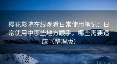 樱花影院在线观看日常使用笔记：日常使用中哪些地方顺手，哪些需要适应（整理版）