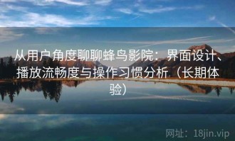 从用户角度聊聊蜂鸟影院：界面设计、播放流畅度与操作习惯分析（长期体验）