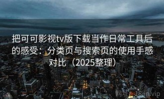 把可可影视tv版下载当作日常工具后的感受：分类页与搜索页的使用手感对比（2025整理）