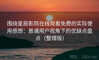 围绕星辰影院在线观看免费的实际使用感想：普通用户视角下的优缺点盘点（整理版）