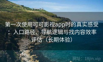 第一次使用可可影视app时的真实感受：入口路径、导航逻辑与找内容效率评估（长期体验）