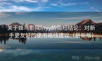 关于蜂鸟影院fnyy的简短结论：对新手更友好的使用路线建议（最新版）