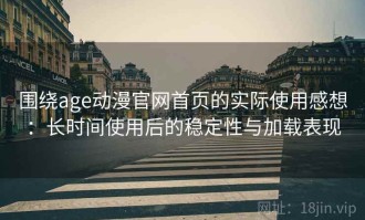 围绕age动漫官网首页的实际使用感想：长时间使用后的稳定性与加载表现