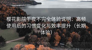 樱花影院午夜不完全体验说明：高频使用后的习惯变化与效率提升（长期体验）