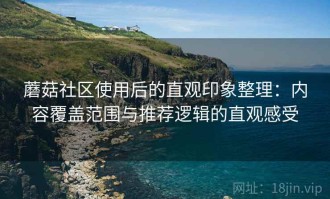 蘑菇社区使用后的直观印象整理：内容覆盖范围与推荐逻辑的直观感受