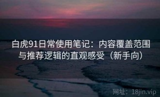 白虎91日常使用笔记：内容覆盖范围与推荐逻辑的直观感受（新手向）