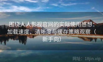围绕人人影视官网的实际使用感想：加载速度、清晰度与缓存策略观察（新手向）