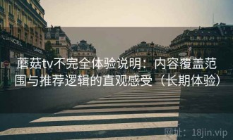 蘑菇tv不完全体验说明：内容覆盖范围与推荐逻辑的直观感受（长期体验）