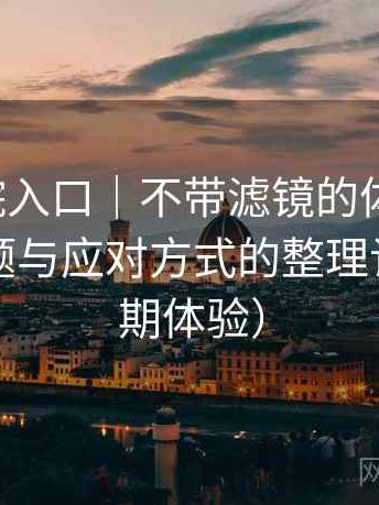 樱花影院入口｜不带滤镜的体验总结：常见问题与应对方式的整理记录（长期体验）