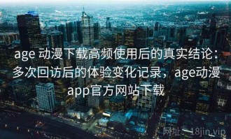 age 动漫下载高频使用后的真实结论：多次回访后的体验变化记录，age动漫app官方网站下载