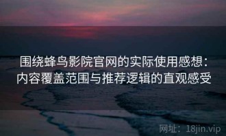 围绕蜂鸟影院官网的实际使用感想：内容覆盖范围与推荐逻辑的直观感受