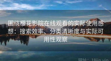 围绕樱花影院在线观看的实际使用感想：搜索效率、分类清晰度与实际可用性观察