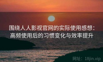 围绕人人影视官网的实际使用感想：高频使用后的习惯变化与效率提升