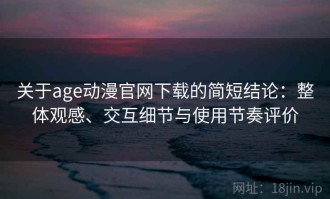关于age动漫官网下载的简短结论：整体观感、交互细节与使用节奏评价