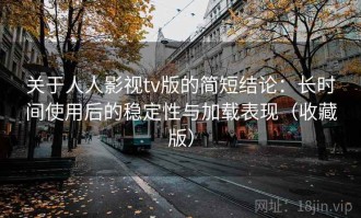 关于人人影视tv版的简短结论：长时间使用后的稳定性与加载表现（收藏版）