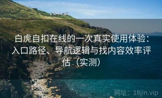 白虎自扣在线的一次真实使用体验：入口路径、导航逻辑与找内容效率评估（实测）