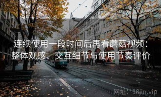 连续使用一段时间后再看蘑菇视频：整体观感、交互细节与使用节奏评价